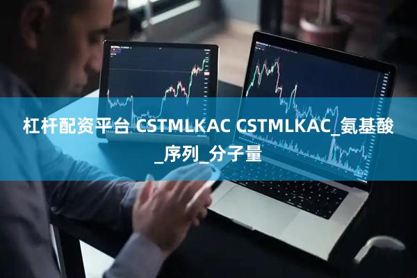 杠杆配资平台 CSTMLKAC CSTMLKAC_氨基酸_序列_分子量