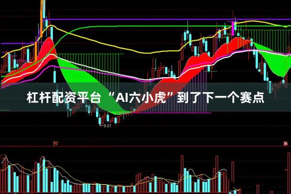 杠杆配资平台 “AI六小虎”到了下一个赛点