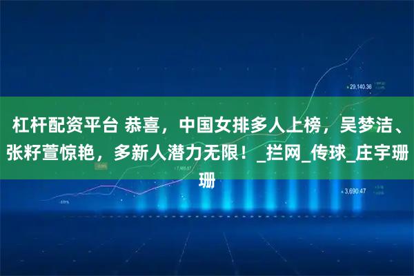 杠杆配资平台 恭喜，中国女排多人上榜，吴梦洁、张籽萱惊艳，多新人潜力无限！_拦网_传球_庄宇珊