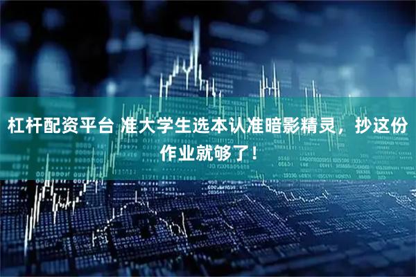 杠杆配资平台 准大学生选本认准暗影精灵，抄这份作业就够了！