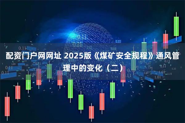 配资门户网网址 2025版《煤矿安全规程》通风管理中的变化（二）