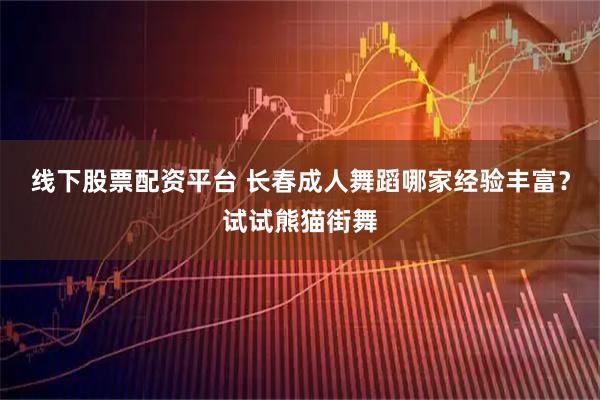 线下股票配资平台 长春成人舞蹈哪家经验丰富？试试熊猫街舞