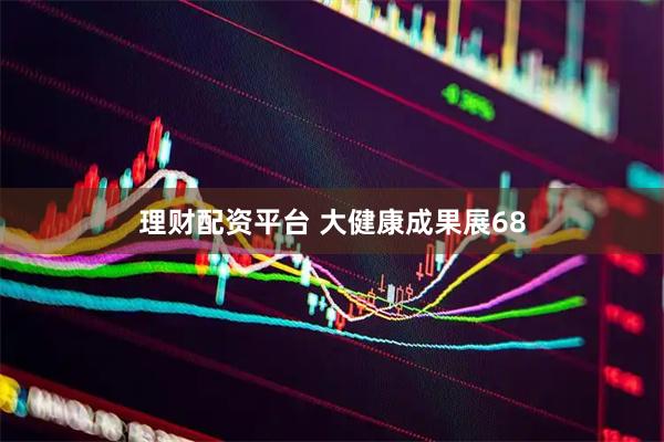 理财配资平台 大健康成果展68